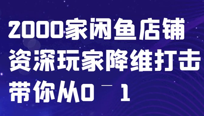 闲鱼平台已经饱和？纯胡扯！2000家闲鱼店铺骨灰级玩家降维攻击陪你从0–1-韬哥副业项目资源网