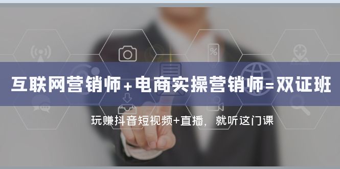 （7929期）互联网·营销师+电商实操营销师=双 证 班：玩赚抖音短视频+直播 就听这门课-韬哥副业项目资源网