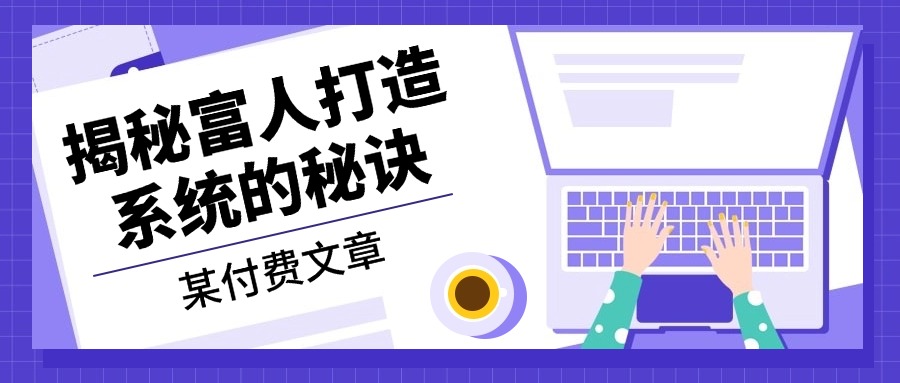 （13129期）某付费文章：《揭秘富人打造系统的秘诀》-韬哥副业项目资源网