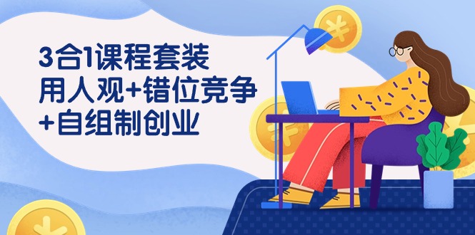 （9392期）3 合1课程套装，用人观+错位竞争+自组 制创业（43节课）-韬哥副业项目资源网