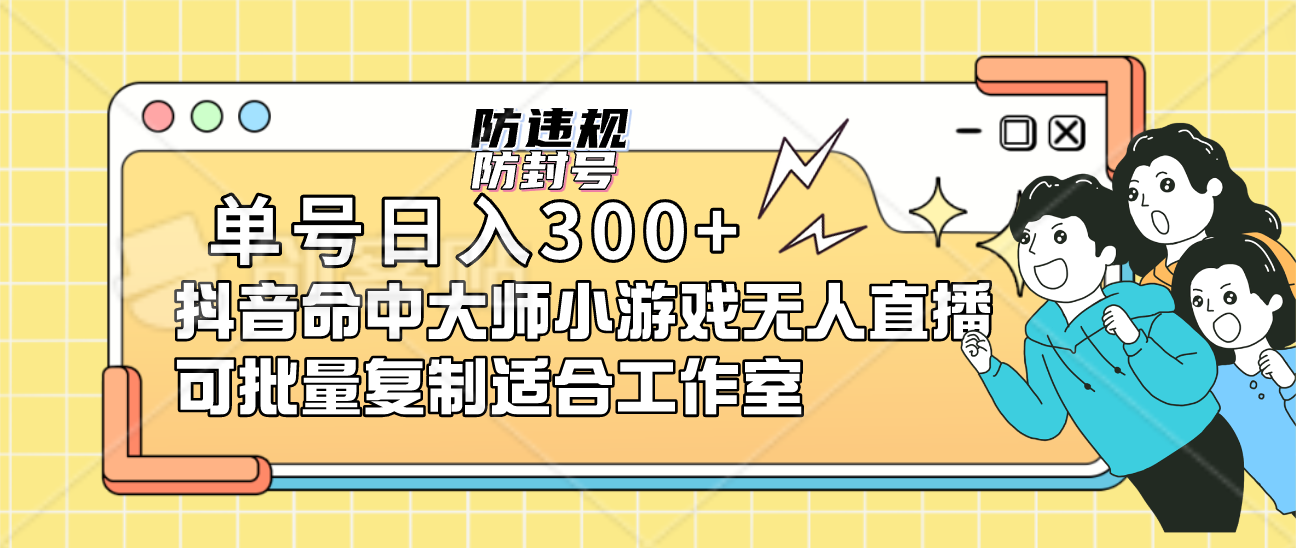 （7169期）单号日入300+抖音命中大师小游戏无人直播（防封防违规）可批量复制适合…-韬哥副业项目资源网