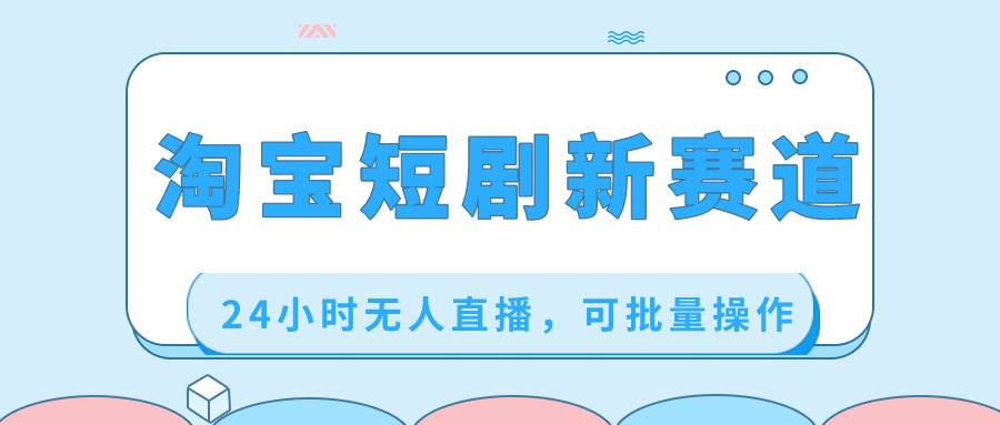 （8592期）淘宝网短剧剧本新生态，24钟头无人直播，可批量处理-韬哥副业项目资源网