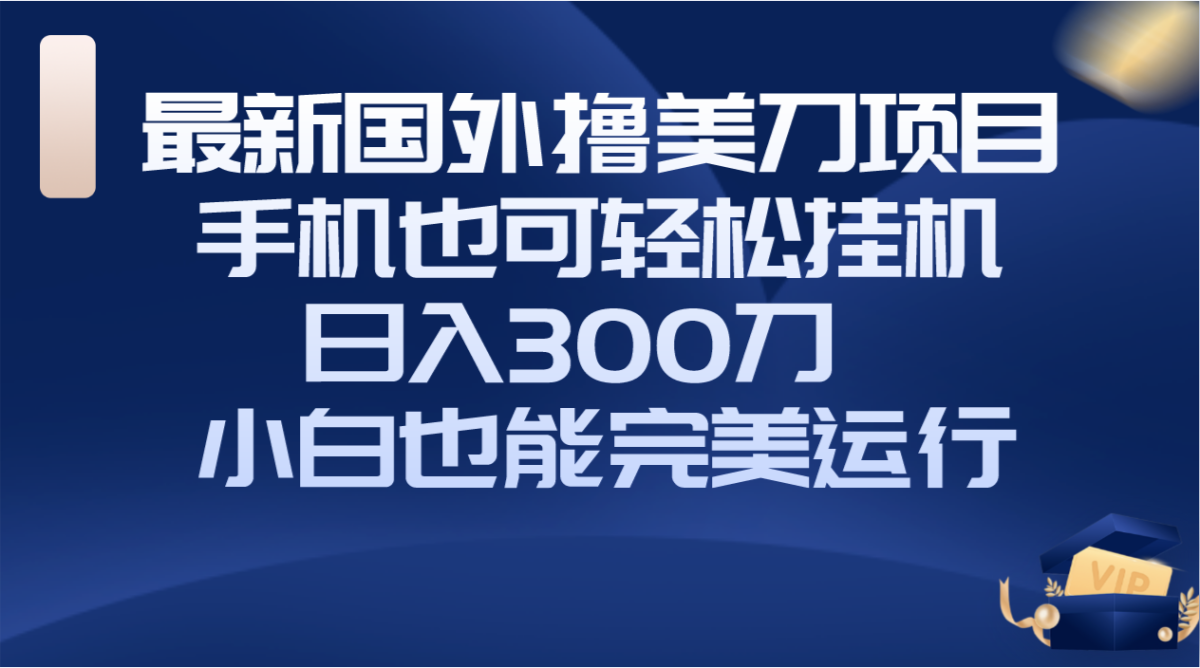 （8230期）国外撸美刀项目，手机也可操作，轻松挂机操作，日入300刀 小白也能完美运行-暖阳网-优质付费教程和创业项目大全-韬哥副业项目资源网