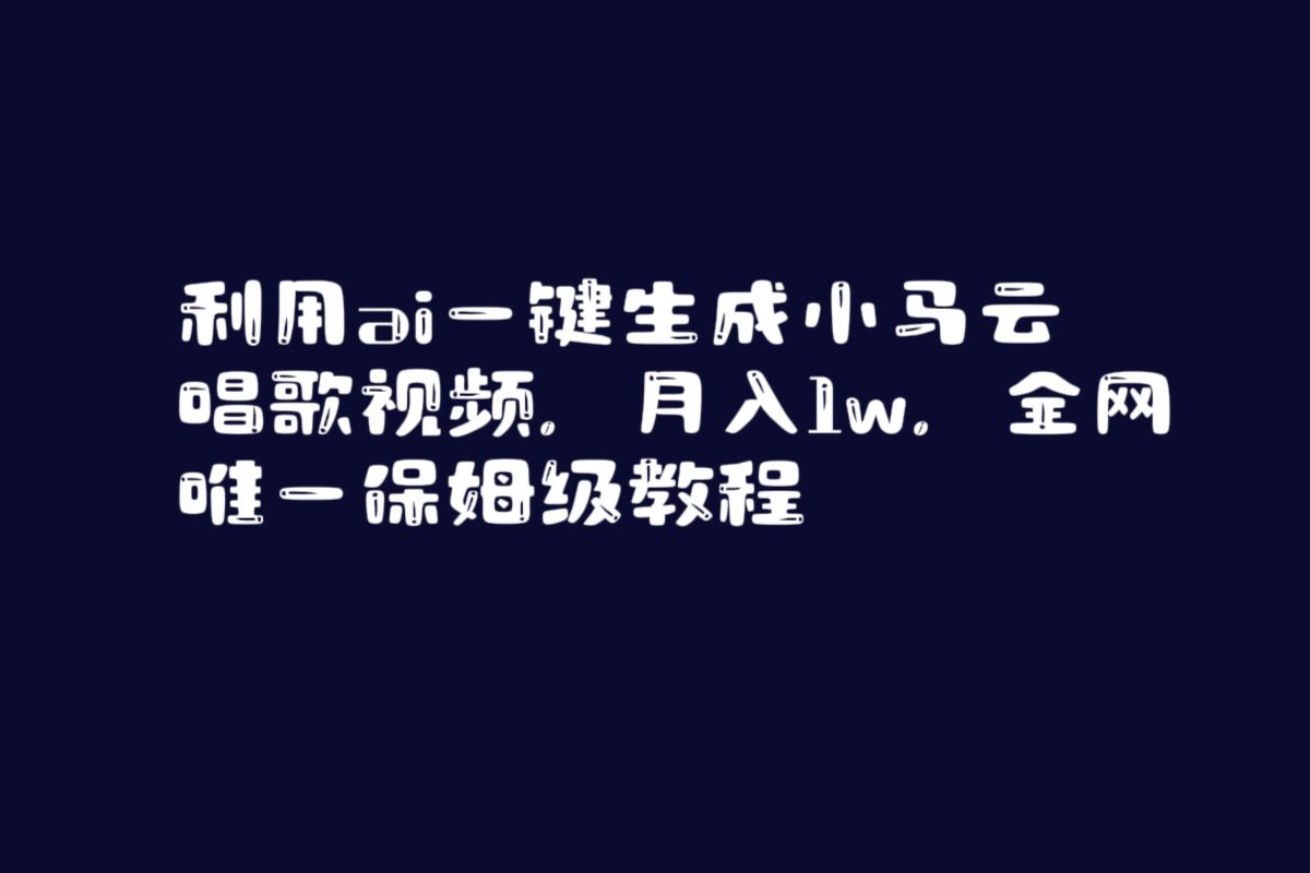 （8832期）运用ai一键生成小马云唱歌短视频，月入1w，各大网站唯一家庭保姆级实例教程-韬哥副业项目资源网