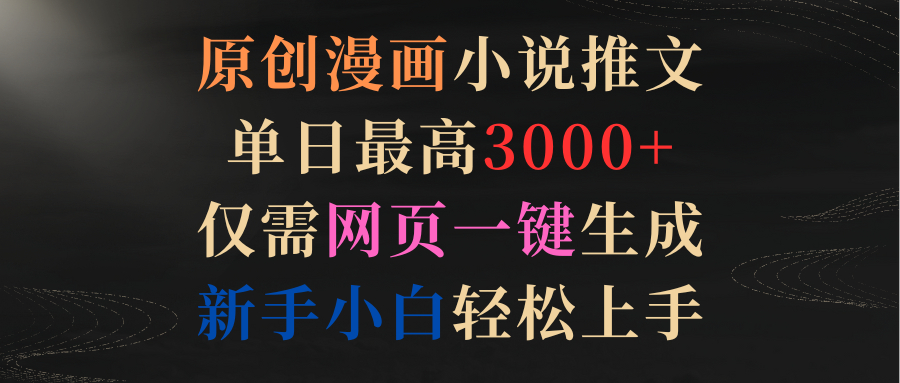 （9407期）原创漫画小说推文，单日最高3000+仅需网页一键生成 新手轻松上手-韬哥副业项目资源网