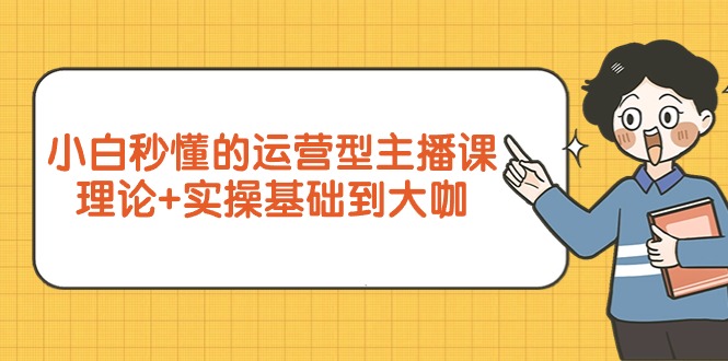 （9473期）新手立懂的经营型网络主播课，基础理论 实际操作基本到大佬（7节视频课程）-韬哥副业项目资源网