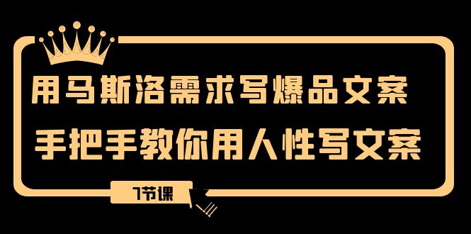 （8335期）用马斯洛理论·要求写爆款创意文案，教你如何用人的本性撰写文案（7堂课）-韬哥副业项目资源网