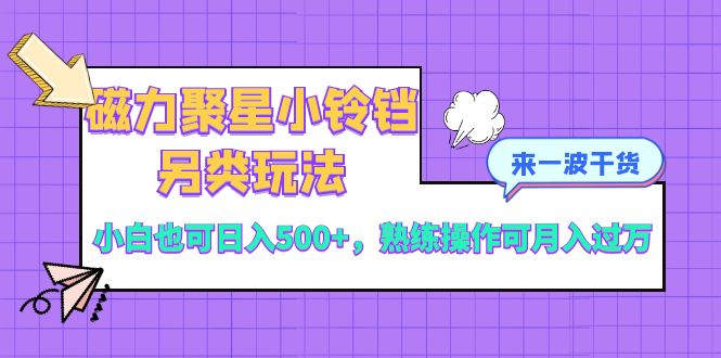 （8323期）磁力聚星小玲铛极具特色游戏玩法，新手也可以日入500 ，熟练使用可月入了万-韬哥副业项目资源网