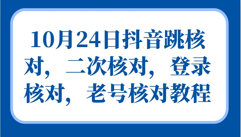 10月24日抖音视频跳核查，二次核查，登陆核查，旧号核查实例教程-韬哥副业项目资源网