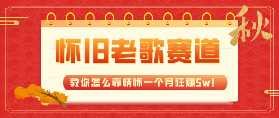 （7645期）全新升级瀚海，怀旧老歌跑道，教你如何靠情结一个月狂赚5w！-韬哥副业项目资源网