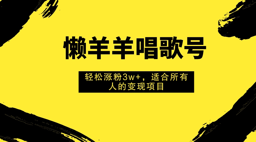 （7721期）懒羊羊喝歌号，轻轻松松增粉3w ，适合所有人的获利新项目！-韬哥副业项目资源网