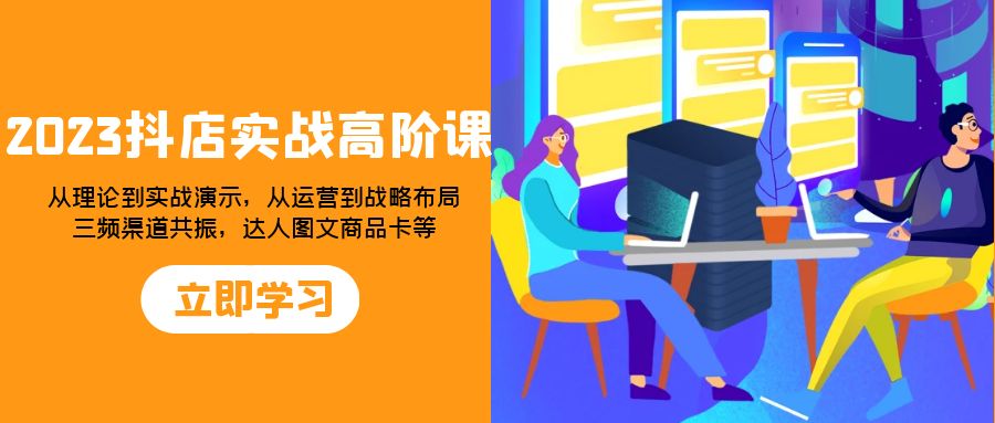 （7989期）2023抖音小店实战演练高级课：从技术到实战演练演试，从运营到战略部署，三频方式共…-暖阳网-优质付费教程和创业项目大全-韬哥副业项目资源网