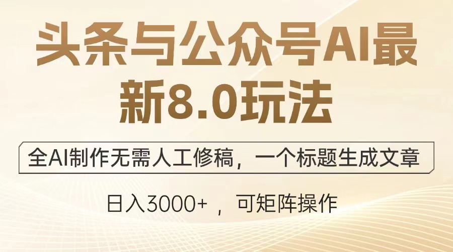 （12841期）头条与公众号AI最新8.0玩法，全AI制作无需人工修稿，一个标题生成文章…-韬哥副业项目资源网