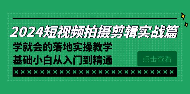 （8866期）2024短视频拍摄剪辑实际操作篇，学便会的实施实际操作课堂教学，基本新手实用教程-韬哥副业项目资源网