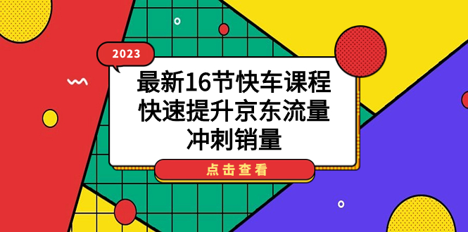 （7319期）2023全新16节顺风车课程内容，快速升级京东商城总流量，备战销售量-韬哥副业项目资源网