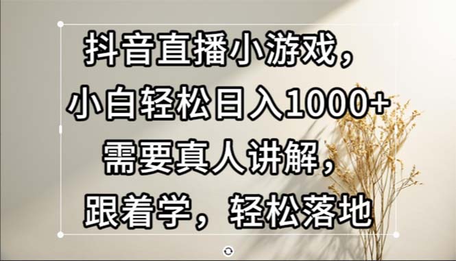 （13075期）抖音直播间游戏，新手轻轻松松日入1000 必须真人版解读，跟着做，轻轻松松落地式-韬哥副业项目资源网