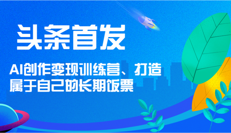 今日头条先发 AI写作转现夏令营，打造自己的长期饭票-韬哥副业项目资源网