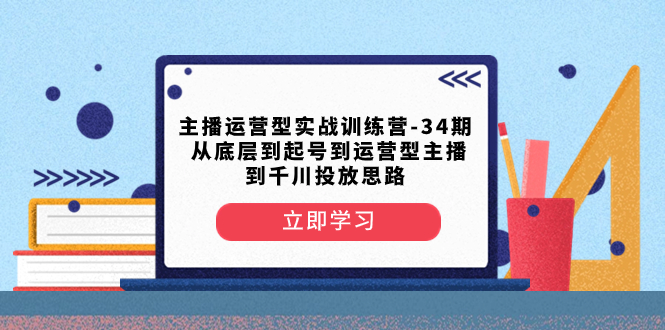 （8256期）主播运营型实战演练夏令营-第34期  从基层到养号到运营型网络主播到巨量千川推广构思-韬哥副业项目资源网