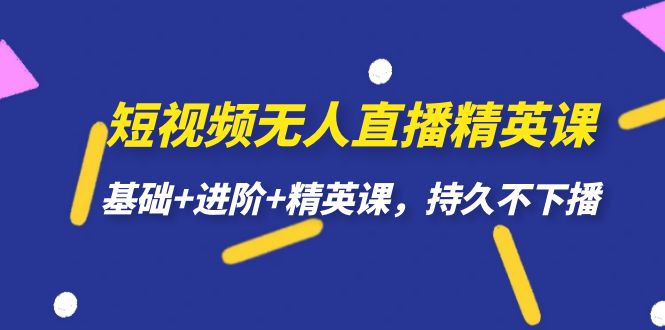 （7203期）小视频无人直播-精锐课，基本 升阶 精锐课，长久下不来播-韬哥副业项目资源网