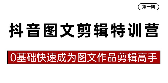（8940期）抖音图文视频剪辑夏令营第一期，0基本快速成为图文并茂著作视频剪辑大神（23堂课）-韬哥副业项目资源网