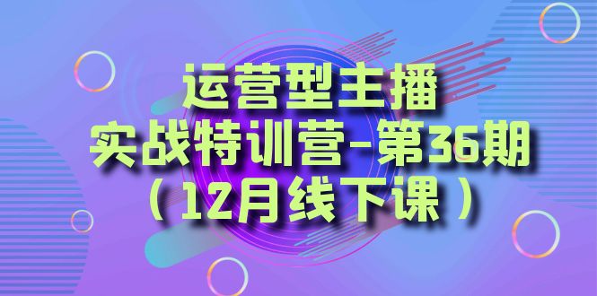 （8422期）经营型网络主播·实战演练夏令营-第36期（12月面授课）  从底层思维到养号构思，…-韬哥副业项目资源网