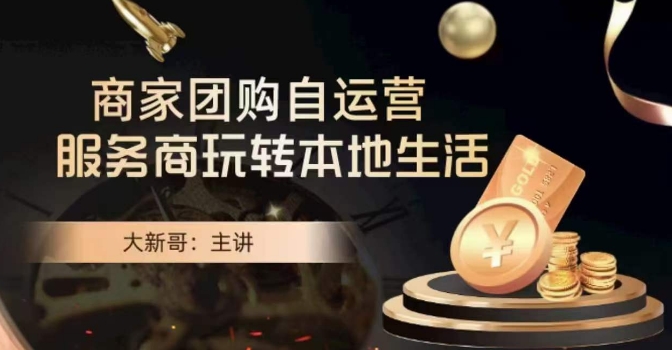 大新哥·商家团购自运营-玩转本地生活-韬哥副业项目资源网