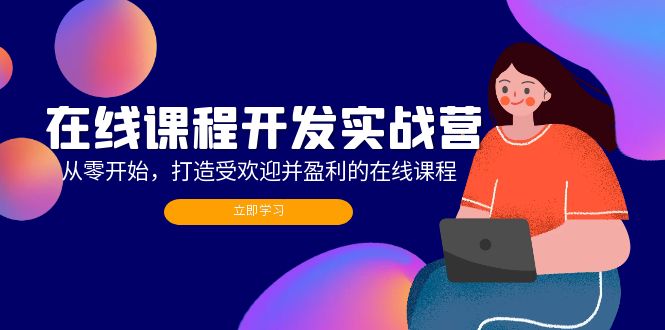 （12493期）在线课程开发实战营：从零开始，打造受欢迎并盈利的在线课程（更新）-韬哥副业项目资源网