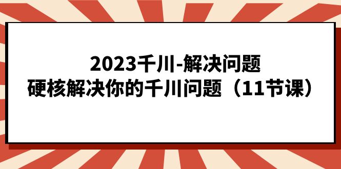 （7214期）2023巨量千川-处理问题，强势处理你巨量千川难题（11堂课）-韬哥副业项目资源网