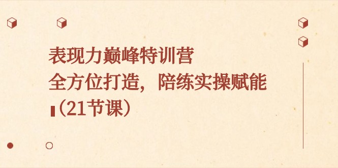 表现力巅峰特训营，全方位打造，陪练实操赋能（21节课）-韬哥副业项目资源网