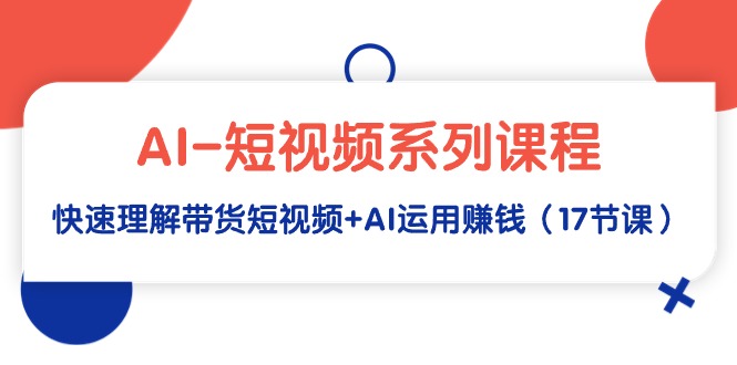 （9315期）AI-小视频主题课程，迅速了解带货短视频 AI应用挣钱（17堂课）-韬哥副业项目资源网