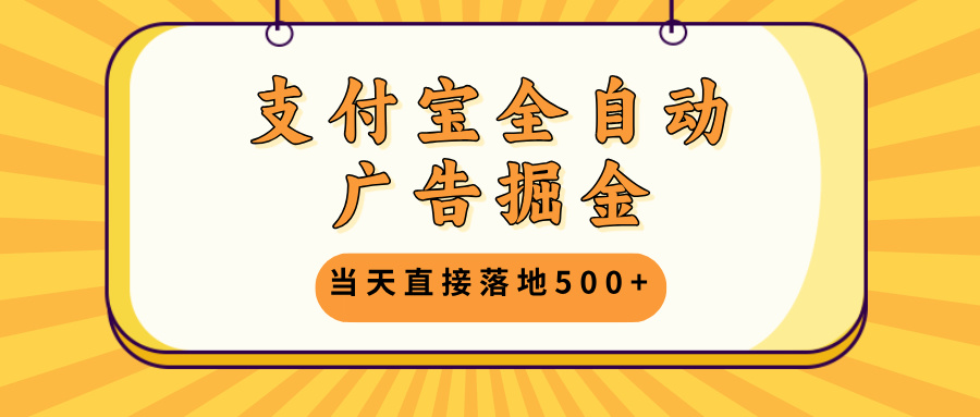 （13113期）支付宝全自动广告掘金，当天直接落地500+，无需养鸡可矩阵放大操作-韬哥副业项目资源网