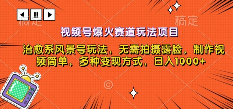 视频号爆火赛道玩法项目，治愈系风景号玩法，无需拍摄露脸，制作视频简单，多种变现方式-韬哥副业项目资源网