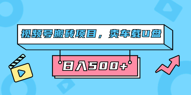 （7322期）微信视频号搬砖项目，卖汽车U盘，简单轻松，0门坎日入500 （附831G素材内容）-韬哥副业项目资源网