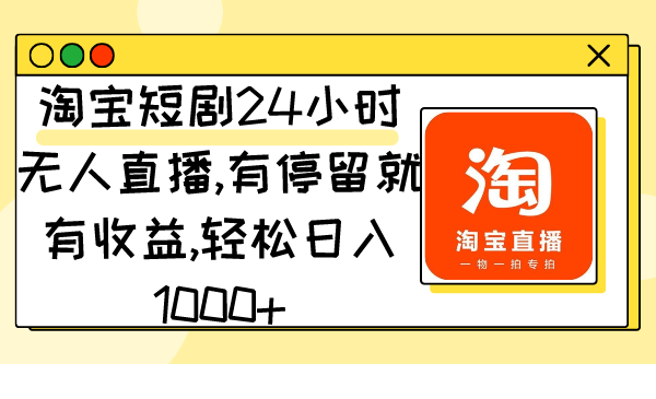 （9130期）淘宝网短剧剧本24钟头无人直播，有滞留就会有盈利,轻轻松松日入1000-韬哥副业项目资源网
