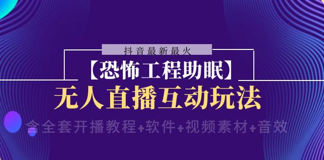 （8259期）抖音最新最红【可怕工程项目助睡眠】无人直播互动形式（含整套播出实例教程 手机软件 …-韬哥副业项目资源网