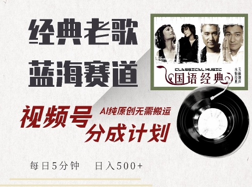 最新经典老歌赛道，视频号分成计划收益拿到手软，AI纯原创，无需搬运每天5分钟，日入500+-韬哥副业项目资源网