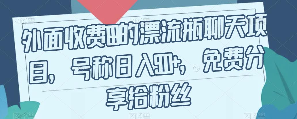 外面收费199的漂流瓶聊天项目，号称日入500+【揭秘】-韬哥副业项目资源网