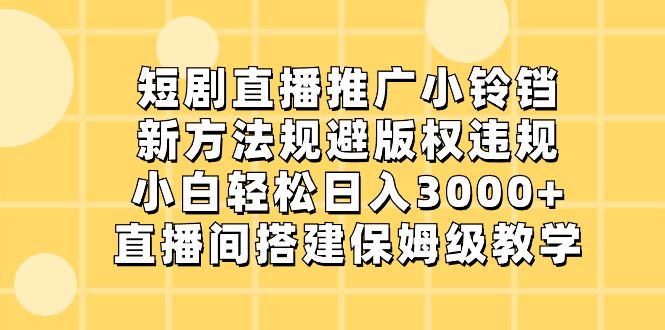 （8662期）短剧剧本直播推广小玲铛，新的方法避开著作权违反规定，新手轻轻松松日入3000 ，直播房间搭…-韬哥副业项目资源网