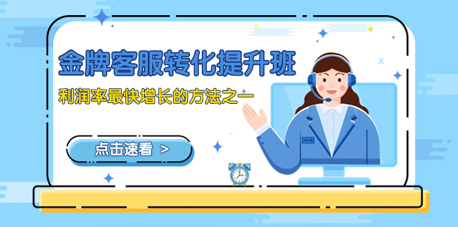 （8233期）金牌客服-转化提升班，利润率最快增长的方法之一（9节课）-韬哥副业项目资源网