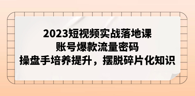 （7757期）2023小视频实战演练落地式课，账户爆品总流量登陆密码，股票操盘手塑造提高，解决碎片化知识-韬哥副业项目资源网