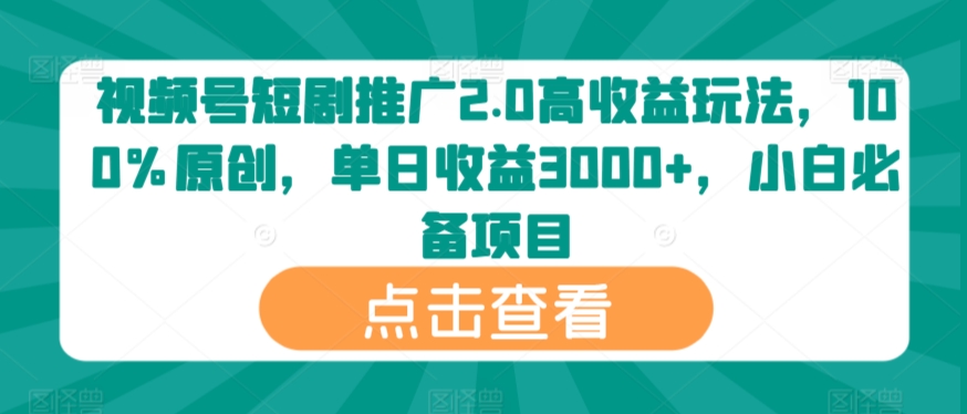 视频号短剧推广2.0高收益玩法，100%原创，单日收益3000+，小白必备项目-韬哥副业项目资源网