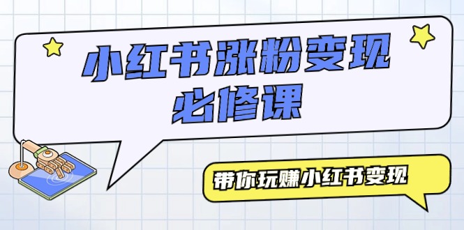 （9414期）小红书涨粉变现必修课，带你玩赚小红书变现（9节课）-韬哥副业项目资源网