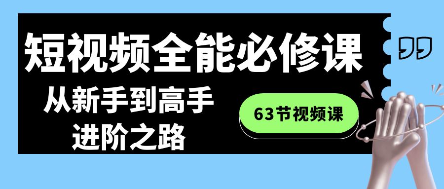 （8949期）小视频-全能型必修课：从初学者到大神进阶之路（63节视频课程）-韬哥副业项目资源网