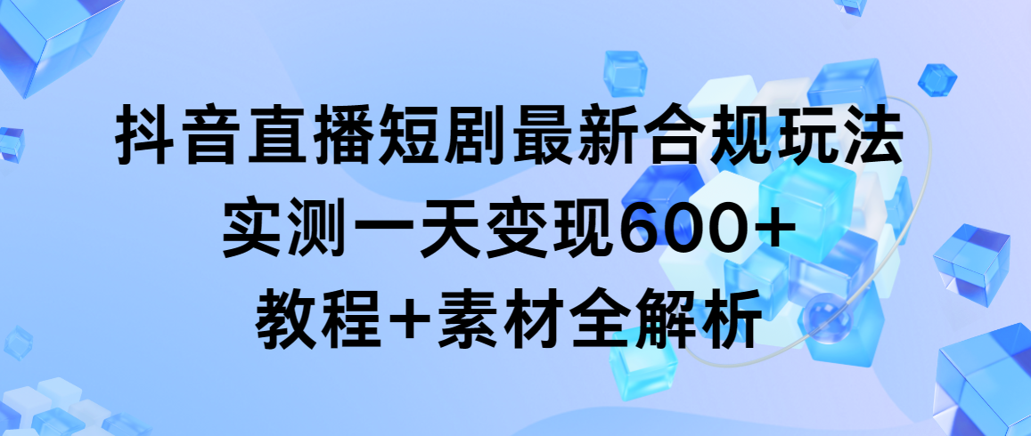 （9113期）抖音直播间短剧剧本全新合规管理游戏玩法，评测一天转现600 ，实例教程 素材内容全面解析-韬哥副业项目资源网
