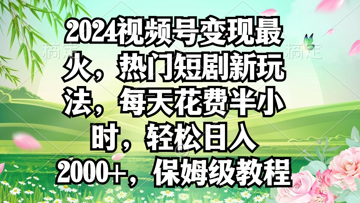 （9161期）2024视频号变现最红，受欢迎短剧剧本新模式，每日耗费三十分钟，轻轻松松日入2000 ，…-韬哥副业项目资源网