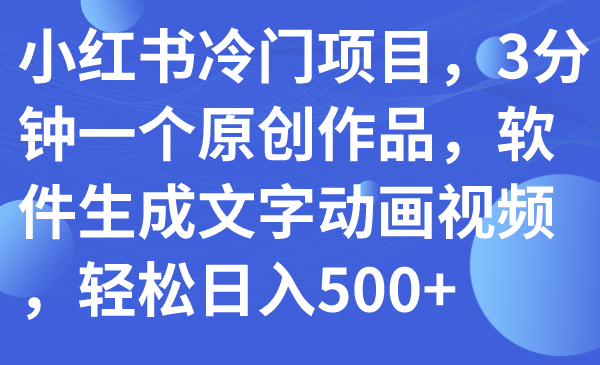 （7668期）小红书的蓝海项目，3min一个原创视频，手机软件形成文本卡通视频，轻轻松松日入500-韬哥副业项目资源网