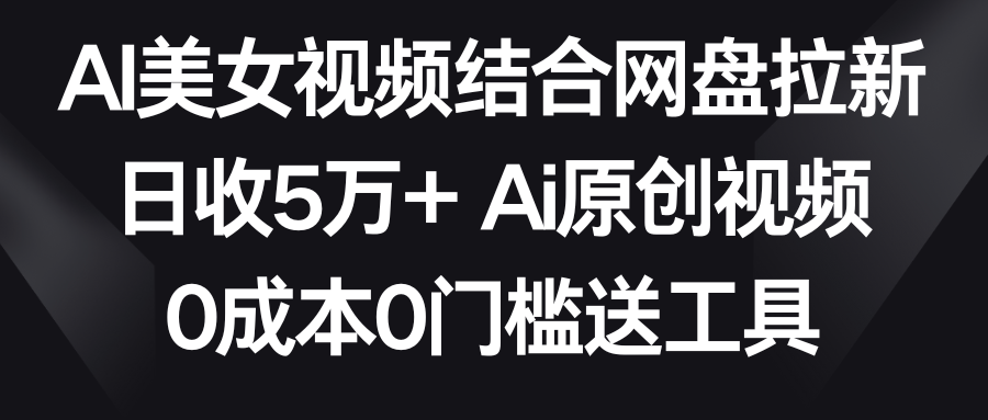 （8997期）AI美女丝袜融合百度云盘引流，日收5万 2分钟一条Ai原创短视频，0费用0门坎送专用工具-韬哥副业项目资源网