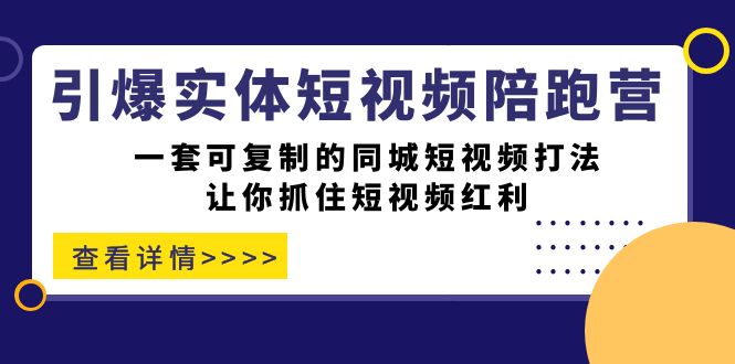 （7294期）点爆实体线-小视频陪跑营，一套可复制的同城网小视频玩法，使你把握住短视频红利-韬哥副业项目资源网