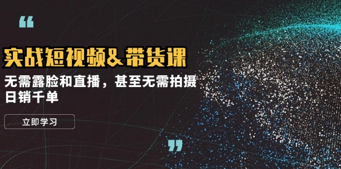 实战演练短视频卖货课，不用漏脸和直播带货，乃至不用拍照，日销千单-韬哥副业项目资源网