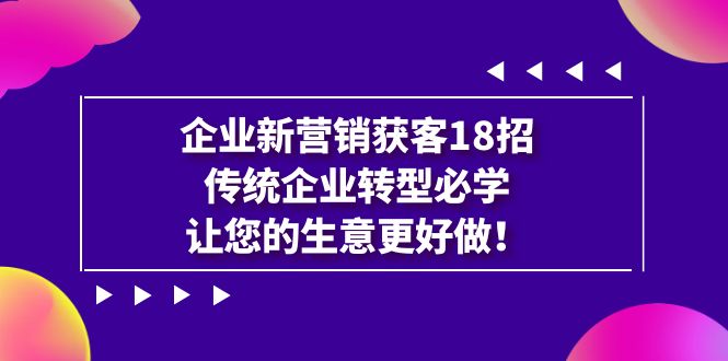 （7185期）公司·营销创新·拓客18招，传统行业·转型发展必会，让你的买卖更强做-韬哥副业项目资源网
